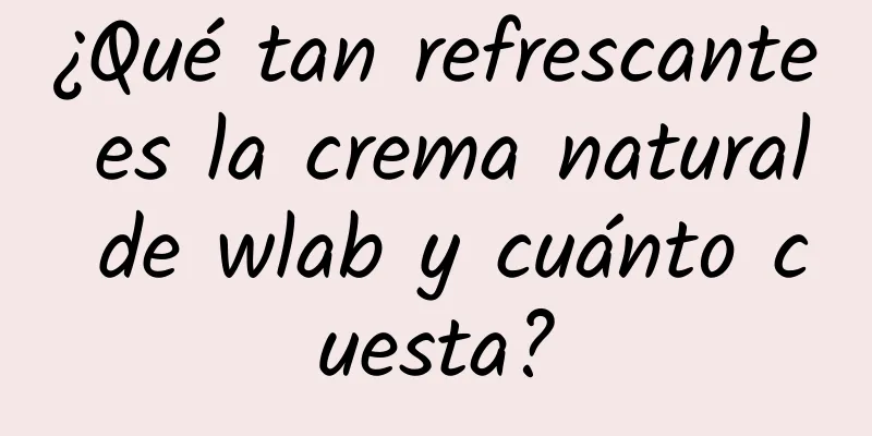 ¿Qué tan refrescante es la crema natural de wlab y cuánto cuesta?