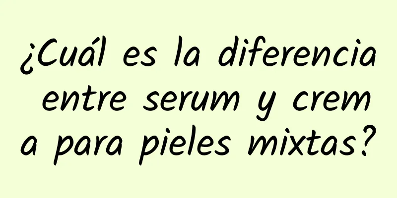 ¿Cuál es la diferencia entre serum y crema para pieles mixtas?