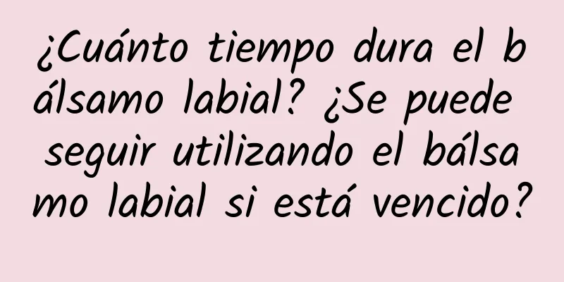 ¿Cuánto tiempo dura el bálsamo labial? ¿Se puede seguir utilizando el bálsamo labial si está vencido?