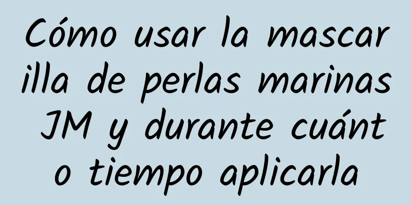 Cómo usar la mascarilla de perlas marinas JM y durante cuánto tiempo aplicarla
