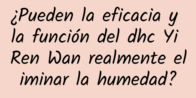 ¿Pueden la eficacia y la función del dhc Yi Ren Wan realmente eliminar la humedad?