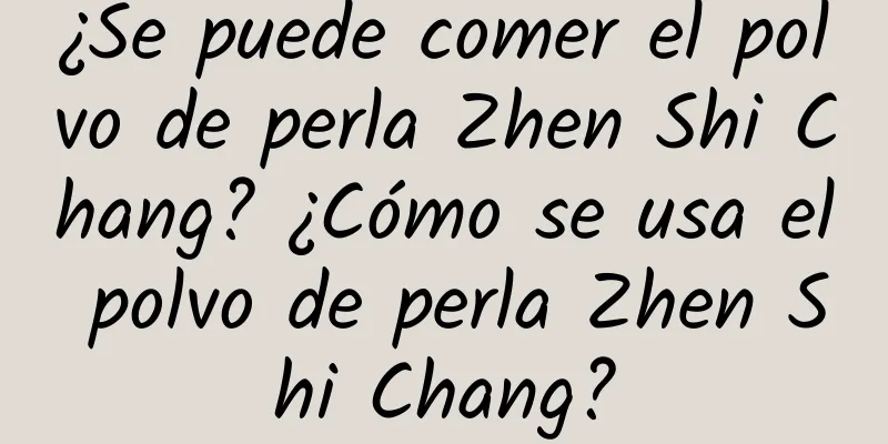 ¿Se puede comer el polvo de perla Zhen Shi Chang? ¿Cómo se usa el polvo de perla Zhen Shi Chang?