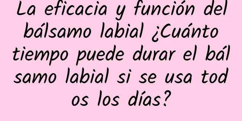 La eficacia y función del bálsamo labial ¿Cuánto tiempo puede durar el bálsamo labial si se usa todos los días?