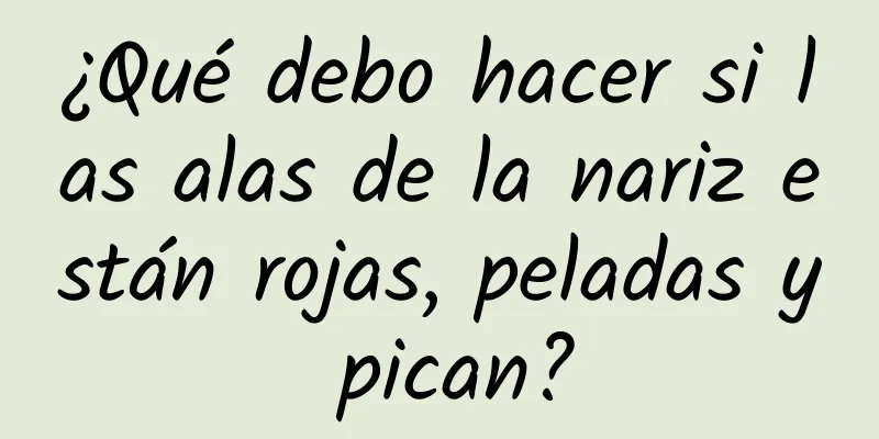 ¿Qué debo hacer si las alas de la nariz están rojas, peladas y pican?