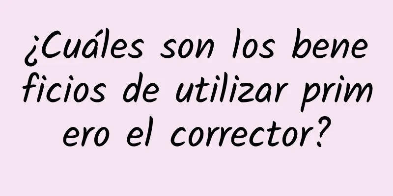 ¿Cuáles son los beneficios de utilizar primero el corrector?