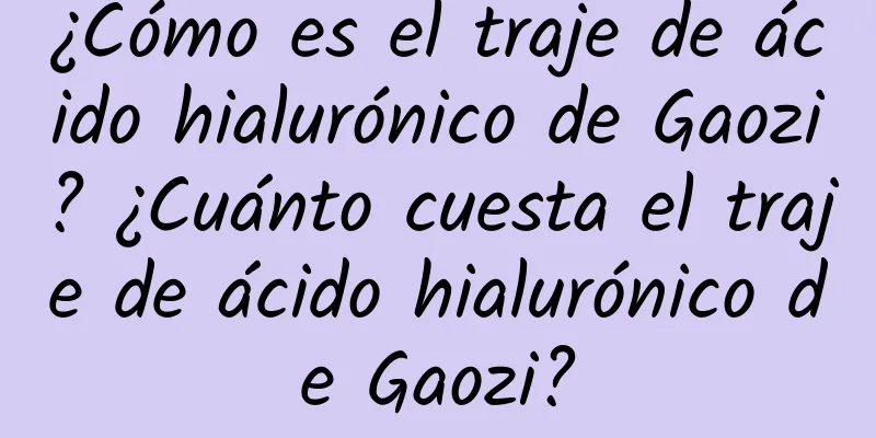 ¿Cómo es el traje de ácido hialurónico de Gaozi? ¿Cuánto cuesta el traje de ácido hialurónico de Gaozi?