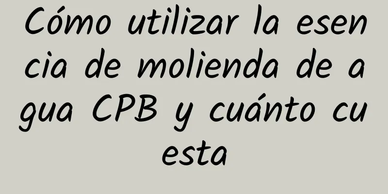 Cómo utilizar la esencia de molienda de agua CPB y cuánto cuesta