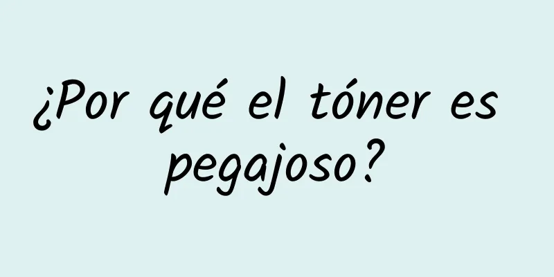 ¿Por qué el tóner es pegajoso?