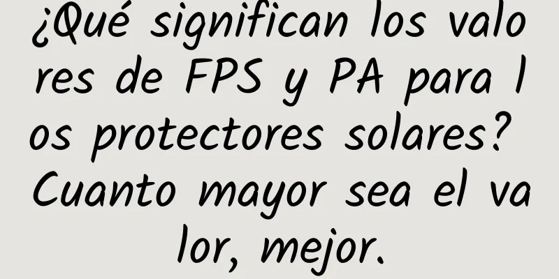 ¿Qué significan los valores de FPS y PA para los protectores solares? Cuanto mayor sea el valor, mejor.