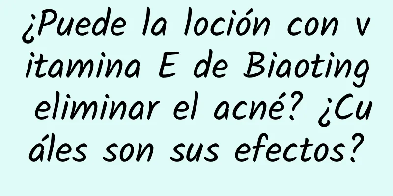 ¿Puede la loción con vitamina E de Biaoting eliminar el acné? ¿Cuáles son sus efectos?