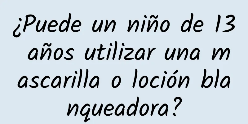 ¿Puede un niño de 13 años utilizar una mascarilla o loción blanqueadora?