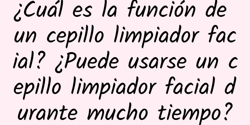 ¿Cuál es la función de un cepillo limpiador facial? ¿Puede usarse un cepillo limpiador facial durante mucho tiempo?