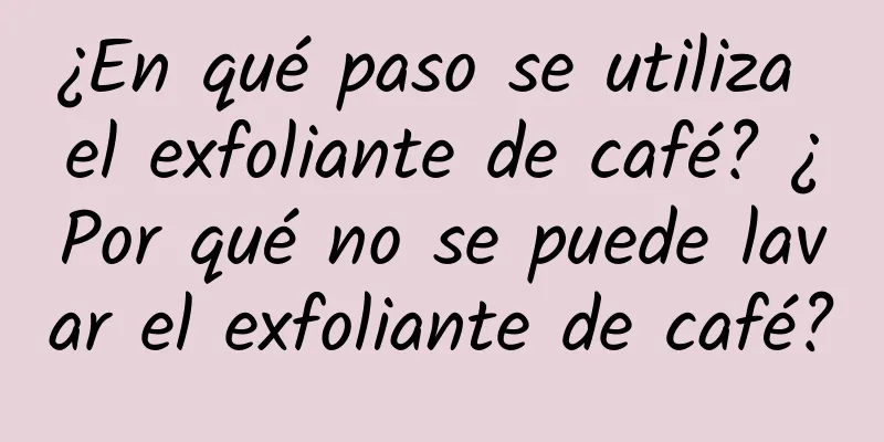 ¿En qué paso se utiliza el exfoliante de café? ¿Por qué no se puede lavar el exfoliante de café?