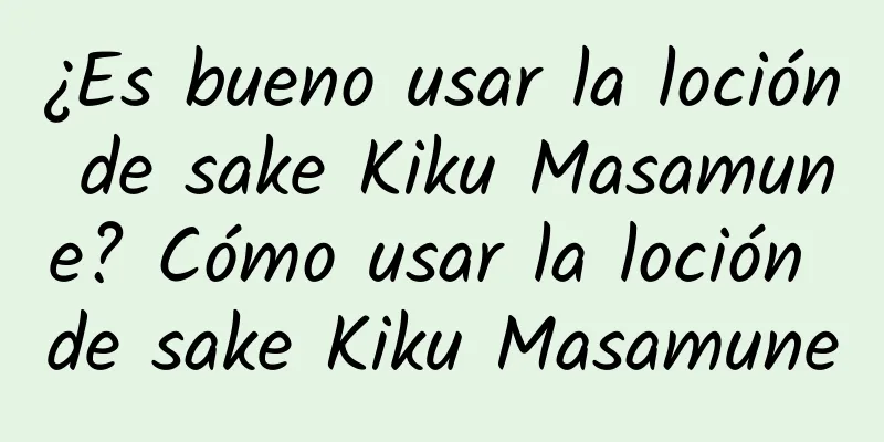 ¿Es bueno usar la loción de sake Kiku Masamune? Cómo usar la loción de sake Kiku Masamune