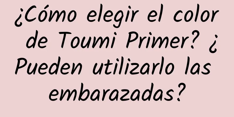 ¿Cómo elegir el color de Toumi Primer? ¿Pueden utilizarlo las embarazadas?