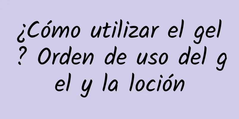 ¿Cómo utilizar el gel? Orden de uso del gel y la loción