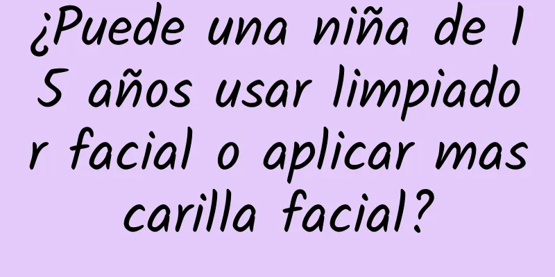 ¿Puede una niña de 15 años usar limpiador facial o aplicar mascarilla facial?