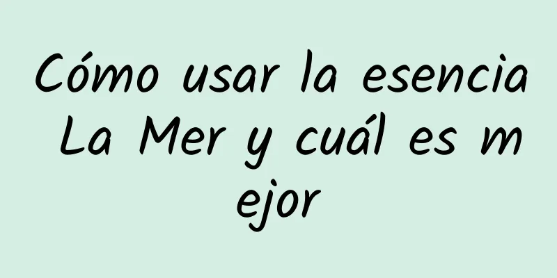 Cómo usar la esencia La Mer y cuál es mejor