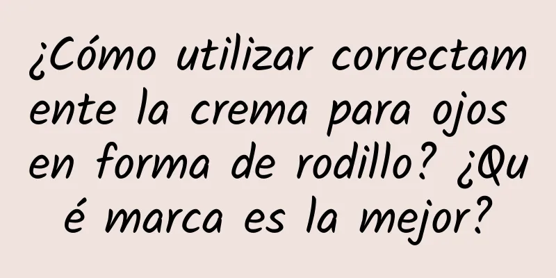 ¿Cómo utilizar correctamente la crema para ojos en forma de rodillo? ¿Qué marca es la mejor?