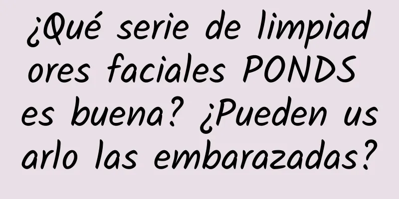 ¿Qué serie de limpiadores faciales PONDS es buena? ¿Pueden usarlo las embarazadas?