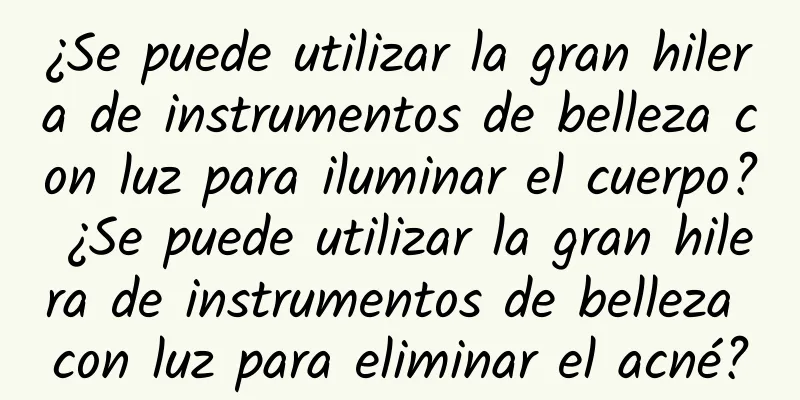 ¿Se puede utilizar la gran hilera de instrumentos de belleza con luz para iluminar el cuerpo? ¿Se puede utilizar la gran hilera de instrumentos de belleza con luz para eliminar el acné?