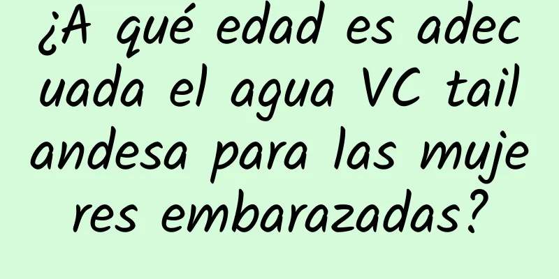 ¿A qué edad es adecuada el agua VC tailandesa para las mujeres embarazadas?