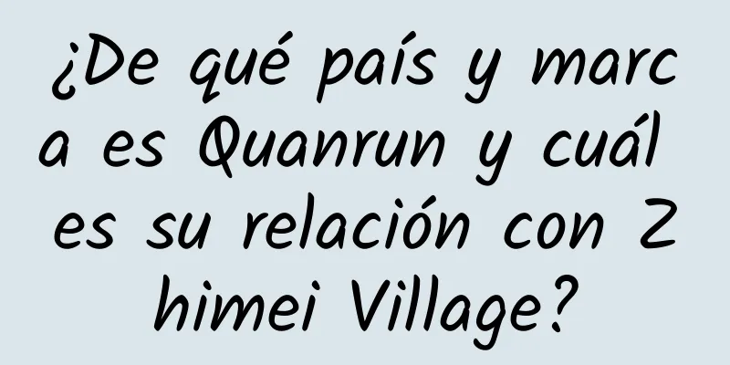 ¿De qué país y marca es Quanrun y cuál es su relación con Zhimei Village?