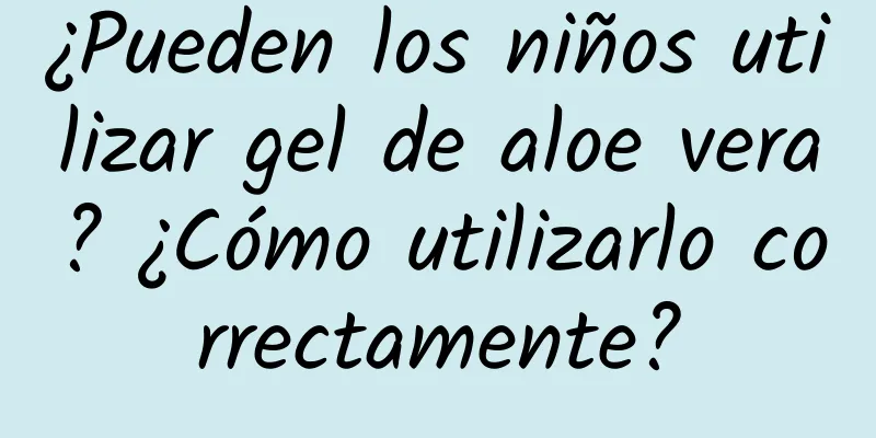 ¿Pueden los niños utilizar gel de aloe vera? ¿Cómo utilizarlo correctamente?