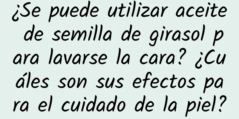 ¿Se puede utilizar aceite de semilla de girasol para lavarse la cara? ¿Cuáles son sus efectos para el cuidado de la piel?