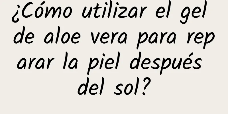 ¿Cómo utilizar el gel de aloe vera para reparar la piel después del sol?