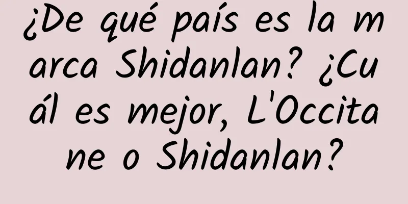 ¿De qué país es la marca Shidanlan? ¿Cuál es mejor, L'Occitane o Shidanlan?