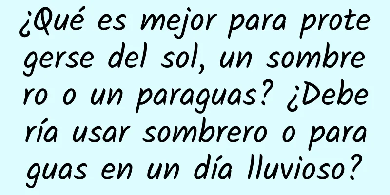 ¿Qué es mejor para protegerse del sol, un sombrero o un paraguas? ¿Debería usar sombrero o paraguas en un día lluvioso?