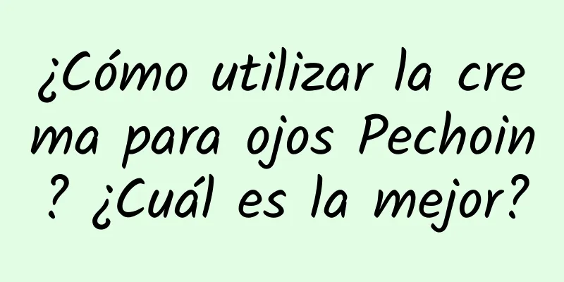 ¿Cómo utilizar la crema para ojos Pechoin? ¿Cuál es la mejor?