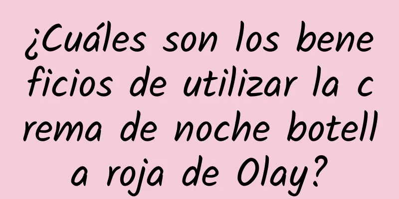 ¿Cuáles son los beneficios de utilizar la crema de noche botella roja de Olay?