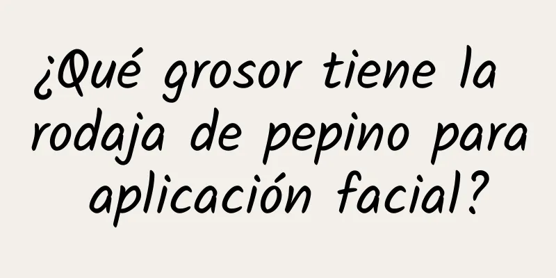 ¿Qué grosor tiene la rodaja de pepino para aplicación facial?