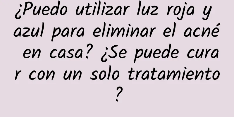 ¿Puedo utilizar luz roja y azul para eliminar el acné en casa? ¿Se puede curar con un solo tratamiento?