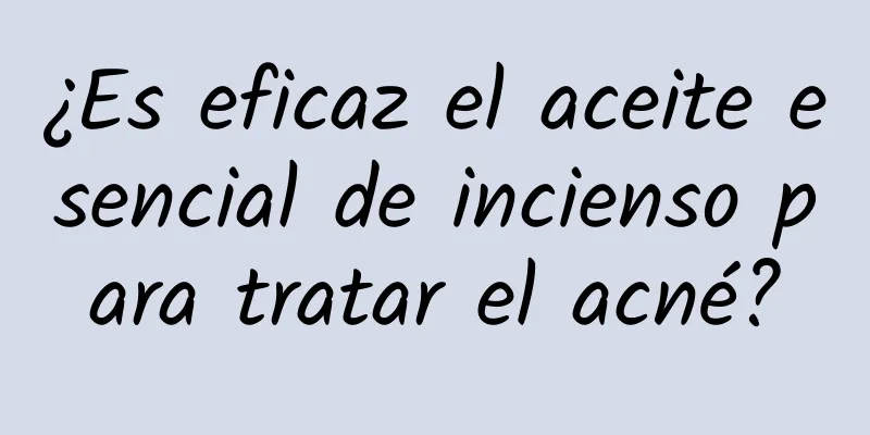 ¿Es eficaz el aceite esencial de incienso para tratar el acné?