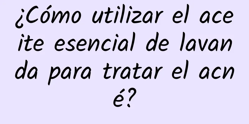 ¿Cómo utilizar el aceite esencial de lavanda para tratar el acné?