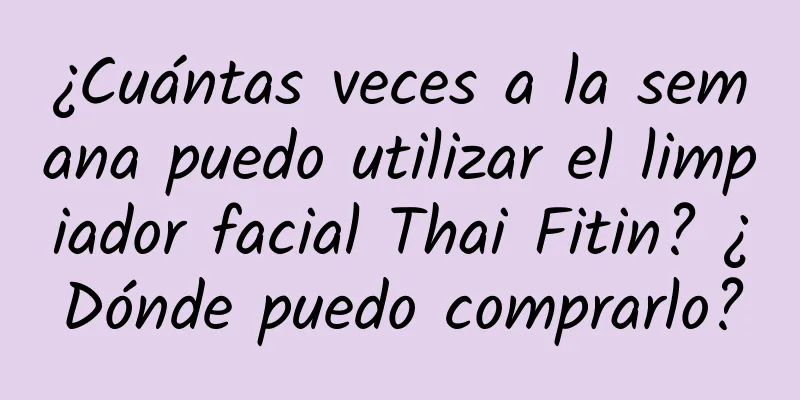 ¿Cuántas veces a la semana puedo utilizar el limpiador facial Thai Fitin? ¿Dónde puedo comprarlo?