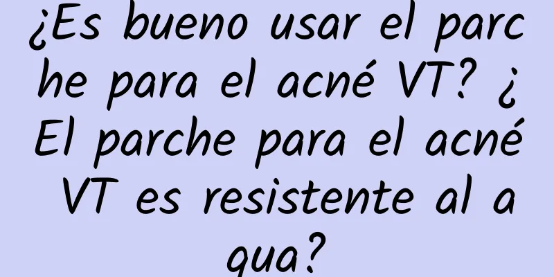 ¿Es bueno usar el parche para el acné VT? ¿El parche para el acné VT es resistente al agua?