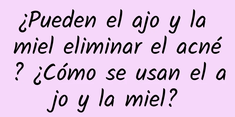 ¿Pueden el ajo y la miel eliminar el acné? ¿Cómo se usan el ajo y la miel?