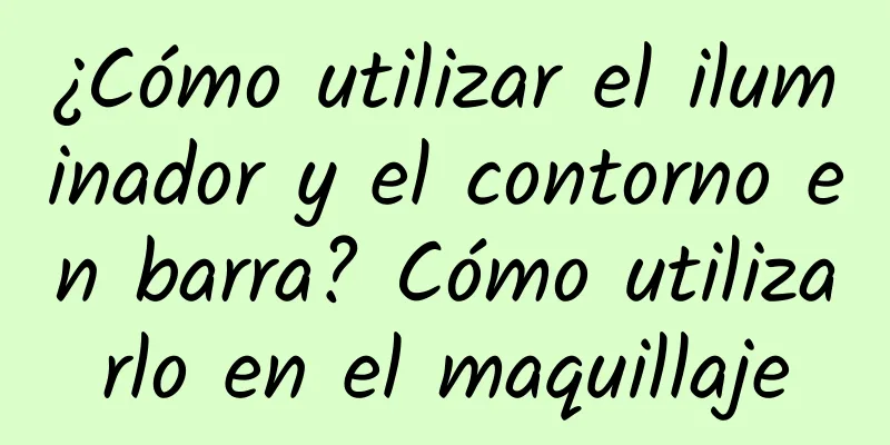 ¿Cómo utilizar el iluminador y el contorno en barra? Cómo utilizarlo en el maquillaje
