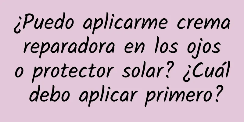 ¿Puedo aplicarme crema reparadora en los ojos o protector solar? ¿Cuál debo aplicar primero?