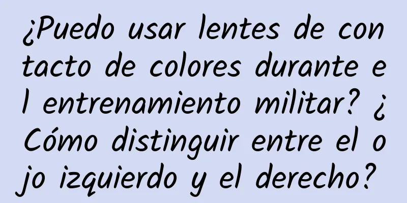 ¿Puedo usar lentes de contacto de colores durante el entrenamiento militar? ¿Cómo distinguir entre el ojo izquierdo y el derecho?