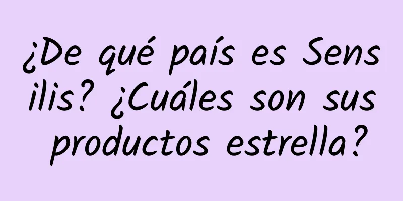 ¿De qué país es Sensilis? ¿Cuáles son sus productos estrella?