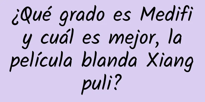 ¿Qué grado es Medifi y cuál es mejor, la película blanda Xiangpuli?