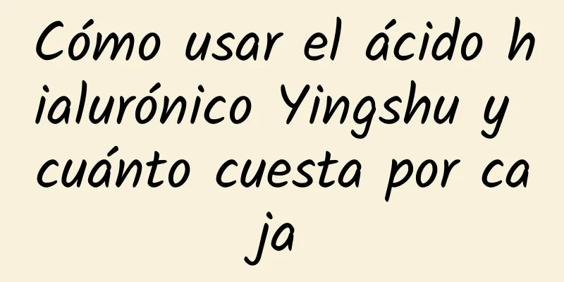 Cómo usar el ácido hialurónico Yingshu y cuánto cuesta por caja