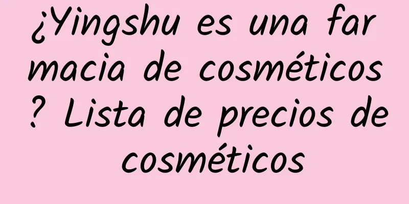 ¿Yingshu es una farmacia de cosméticos? Lista de precios de cosméticos