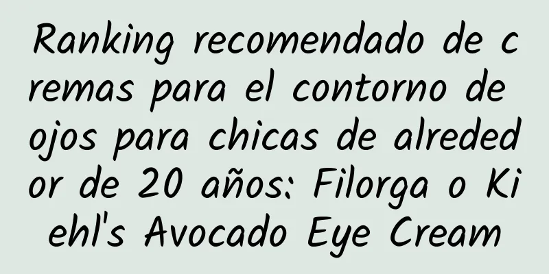 Ranking recomendado de cremas para el contorno de ojos para chicas de alrededor de 20 años: Filorga o Kiehl's Avocado Eye Cream