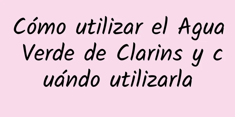 Cómo utilizar el Agua Verde de Clarins y cuándo utilizarla